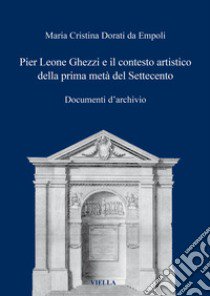 Pier Leone Ghezzi e il contesto artistico della prima metà del Settecento. Documenti d'archivio libro di Dorati Da Empoli Maria Cristina