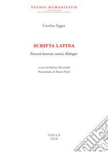 Scripta latina. Percorsi letterari, storici, filologici libro di Egger Carlo; Micciarelli F. (cur.)