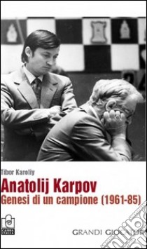 Anatolij Karpov. Genesi di un campione (1961-85) libro di Karoliy Tibor