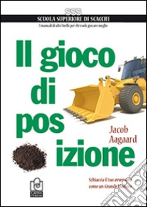 Il gioco di posizione. Schiaccia il tuo avversario come un Grande Maestro libro di Aagaard Jacob