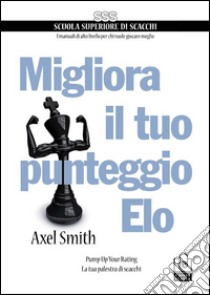 Migliora il tuo punteggio Elo. Pump up your rating. La tua palestra di scacchi libro di Smith Alex