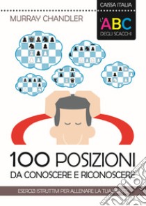 L'ABC degli scacchi. 100 posizioni da conoscere e riconoscere. Esercizi istruttivi per allenare la tua mente libro di Chandler Murray