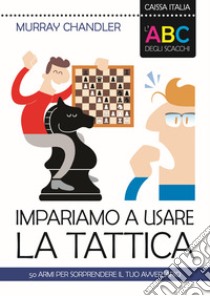 L'ABC degli scacchi. Impariamo a usare la tattica. 50 armi per sorprendere il tuo avversario libro di Chandler Murray