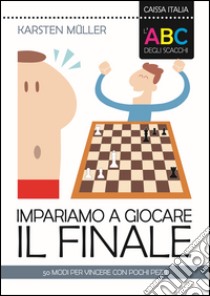 L'ABC degli scacchi. Impariamo a giocare il finale. 50 modi per vincere con pochi pezzi libro di Müller Karsten