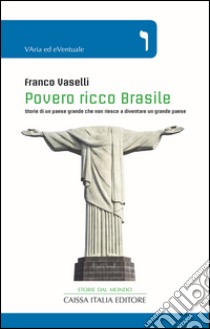 Povero ricco Brasile. Storie di un paese grande che non riesce a diventare un grande paese libro di Vaselli Franco