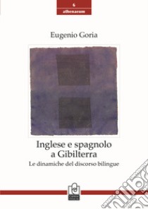 Inglese e spagnolo a Gibilterra. Le dinamiche del discorso bilingue libro di Goria Eugenio