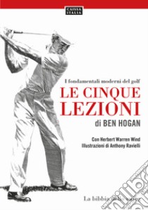 Le cinque lezioni di Ben Hogan. I fondamentali moderni del golf libro di Hogan Ben; Warren Wind Herbert