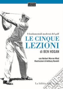 Le cinque lezioni di Ben Hogan. I fondamentali moderni del golf. Ediz. illustrata libro di Hogan Ben; Warren Wind Herbert; Dassù B. (cur.); Malagutti M. (cur.)