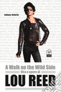 A walk on the wild side. Vita e opere di Lou Reed libro di De Curtis Anthony