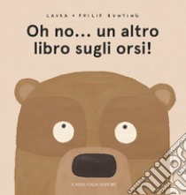 Oh no... un altro libro sugli orsi! Ediz. a colori libro di Bunting Laura; Bunting Philip