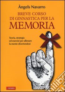 Breve corso di ginnastica per la memoria. Ediz. illustrata libro di Navarro Angels