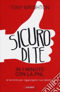 Sicuro di te in un 1 minuto con la PNL. Le tecniche per raggiungere i tuoi obiettivi libro di Wrighton Tony