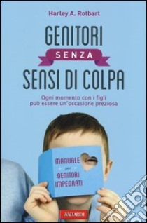 Genitori senza sensi di colpa. Ogni momento con i figli può essere un'occasione preziosa libro di Rotbart Harley A.