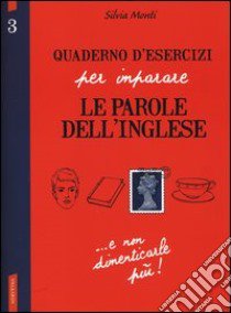 Quaderno d'esercizi per imparare le parole dell'inglese. Ediz. bilingue. Vol. 3 libro di Monti Silvia