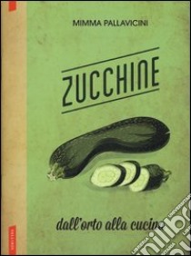 Zucchine. Dall'orto alla cucina libro di Pallavicini Mimma