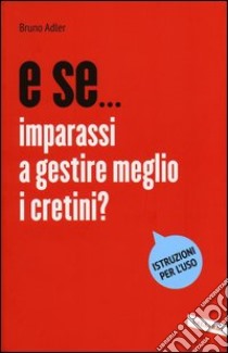 E se... imparassi a gestire meglio i cretini? libro di Adler Bruno