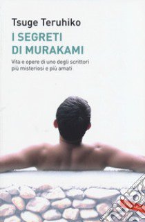 I segreti di Murakami. Vita e opere di uno degli scrittori più misteriosi e più amati libro di Tsuge Teruhiko