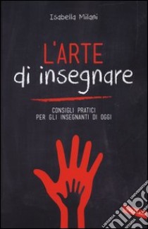 L'arte di insegnare. Consigli pratici per gli insegnanti di oggi libro di Milani Isabella