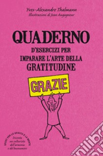 Quaderno d'esercizi per imparare l'arte della gratitudine libro di Thalmann Yves-Alexandre