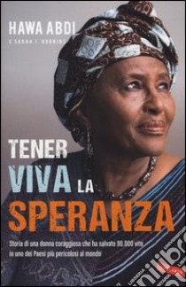 Tener viva la speranza. Storia di una donna coraggiosa che ha salvato 90.000 vite in uno dei paesi più pericolosi del mondo libro di Abdi Hawa; Robbins Sarah J.