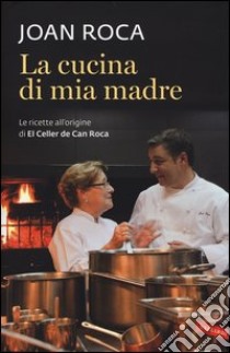 La cucina di mia madre. Le ricette all'origine di El Celler de Can Roca libro di Roca Joan