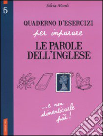 Quaderno d'esercizi per imparare le parole dell'inglese. Vol. 5 libro di Monti Silvia