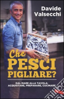 Che pesci pigliare? Dal mare alla padella: acquistare, preparare, cucinare libro di Valsecchi Davide; Simone Federico