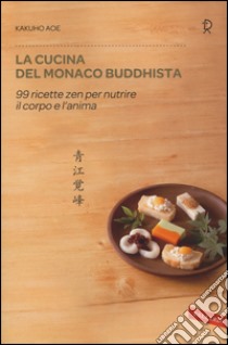 La cucina del monaco buddhista. 99 ricette zen per nutrire il corpo e l'anima libro di Aoe Kakuho