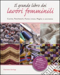 Il grande libro dei lavori femminili. Cucito, patchwork, punto croce, maglia e uncinetto libro di Gerlings Charlotte