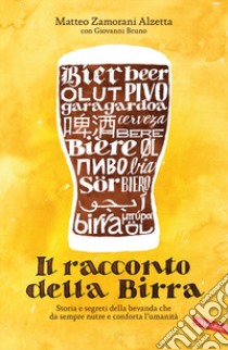 Il racconto della birra. Storia e segreti della bevanda che da sempre nutre e conforta l'umanità libro di Zamorani Alzetta Matteo; Bruno Giovanni