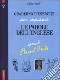 Quaderno d'esercizi per imparare le parole dell'inglese. Vol. 7: Speciale phrasal verbs libro di Monti Silvia