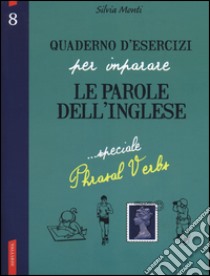 Quaderno d'esercizi per imparare le parole dell'inglese. Vol. 8: Speciale Phrasal Verbs libro di Monti Silvia