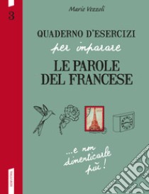 Quaderno d'esercizi per imparare le parole del francese. Vol. 3 libro di Vezzoli Marie