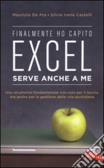 Finalmente ho capito che Excel serve anche a me libro di De Pra Maurizio; Castelli Silvia Irene