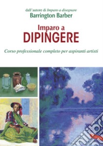 Imparo a dipingere. Corso professionale completo per aspiranti artisti libro di Barber Barrington