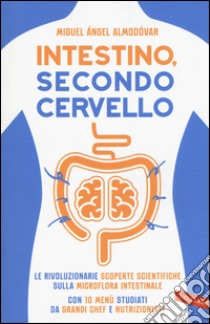 Intestino, secondo cervello. Le rivoluzionarie scoperte scientifiche sulla microflora intestinale. Con 10 menu studiati da grandi chef e nutrizionisti libro di Almodóvar Miguel Ángel