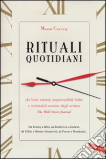 Rituali quotidiani. Da Tolstoj a Miró, da Beethoven a Darwin, da Fellini a Marina Abramovic, da Proust a Murakami... libro di Currey Mason