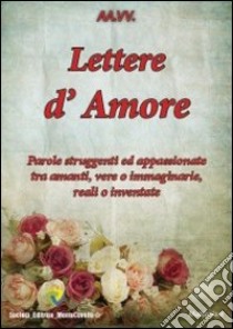 Lettere d'amore. Parole struggenti ed appassionate tra amanti, vere o immaginarie, reali o inventate libro