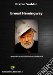 Ernest Hemingway. L'eterna lotta della vita con la morte libro di Seddio Pietro