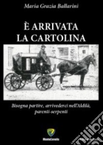 È arrivata la cartolina. Bisogna partire, arrivederci nell'aldilà, parenti-serpenti libro di Ballarini M. Grazia