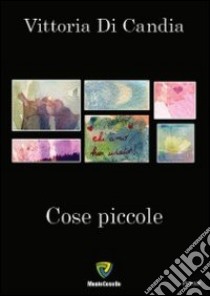 Cose piccole libro di Di candia Vittoria