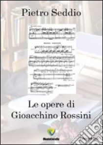 Le opere di Gioacchino Rossini libro di Seddio Pietro