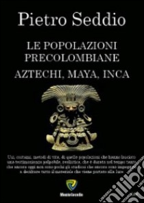 Le popolazioni precolombiane. Aztechi, Maya, Inca libro di Seddio Pietro