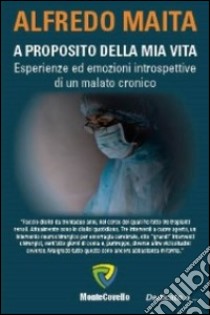 A proposito della mia vita. Esperienze ed emozioni introspettive di un malato cronico libro di Maita Alfredo