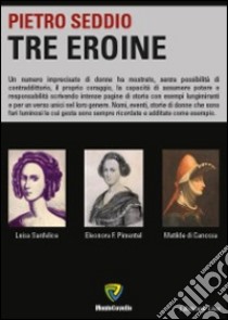 Tre eroine. Matilde di Canossa, Eleonora Pimentel, Luisa Sanfelice libro di Seddio Pietro