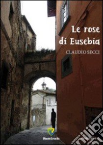 Le rose di Eusebia libro di Secci Claudio