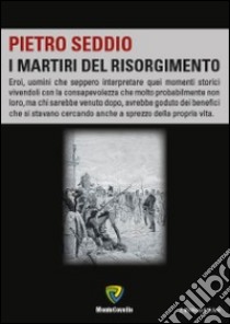 I martiri del Risorgimento libro di Seddio Pietro