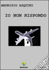 Io non rispondo libro di Asquini Maurizio