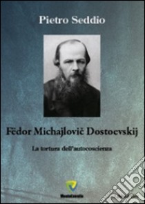 Fëdor Michajlovic Dostoevskij. La tortura dell'autocoscienza libro di Seddio Pietro