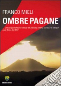 Ombre pagane... Una sanguinaria dea venuta dal passato semina una scia di sangue nella Roma del 2012 libro di Mieli Franco